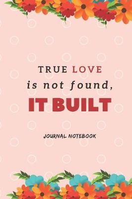 Book cover for True Love Is Not Found, It Built Journal Notebook