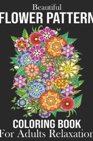 Cover of Beautiful Flower Pattern Coloring Book For Adults Relaxation