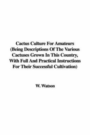 Cover of Cactus Culture for Amateurs (Being Descriptions of the Various Cactuses Grown in This Country, with Full and Practical Instructions for Their Successful Cultivation)