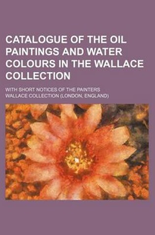 Cover of Catalogue of the Oil Paintings and Water Colours in the Wallace Collection; With Short Notices of the Painters