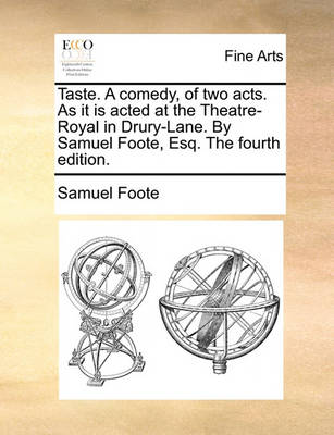 Book cover for Taste. a Comedy, of Two Acts. as It Is Acted at the Theatre-Royal in Drury-Lane. by Samuel Foote, Esq. the Fourth Edition.