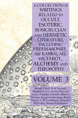 Book cover for A Collection of Writings Related to Occult, Esoteric, Rosicrucian and Hermetic Literature, Including Freemasonry, the Kabbalah, the Tarot, Alchemy and Theosophy Volume 3
