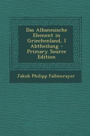 Cover of Das Albanesische Element in Griechenland, I Abtheilung - Primary Source Edition