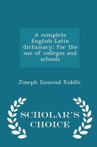 Cover of A Complete English-Latin Dictionary; For the Use of Colleges and Schools - Scholar's Choice Edition