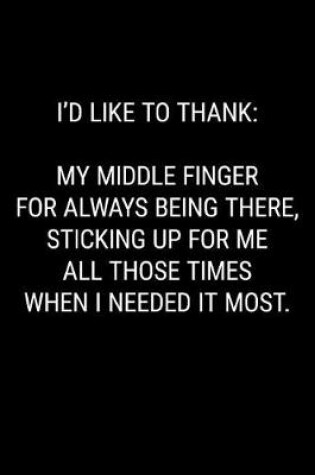 Cover of I'd Like to Thank My Middle Finger for Always Being There, Sticking Up for Me All Those Times When I Needed It Most