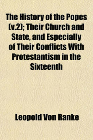 Cover of The History of the Popes (V.2); Their Church and State, and Especially of Their Conflicts with Protestantism in the Sixteenth
