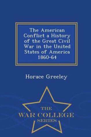 Cover of The American Conflict a History of the Great Civil War in the United States of America 1860-64 - War College Series