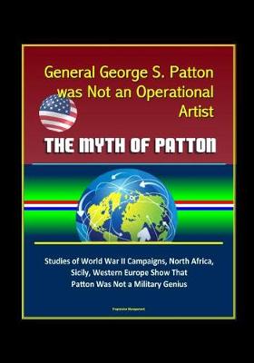Book cover for General George S. Patton was Not an Operational Artist - The Myth of Patton