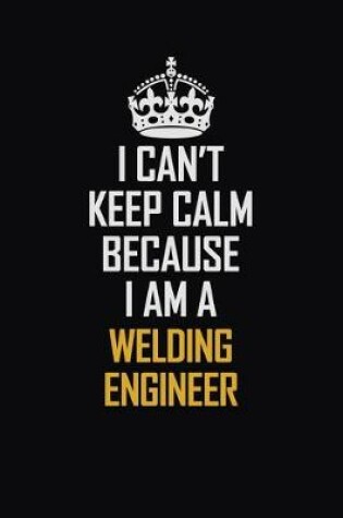 Cover of I Can't Keep Calm Because I Am A Welding Engineer