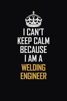 Book cover for I Can't Keep Calm Because I Am A Welding Engineer