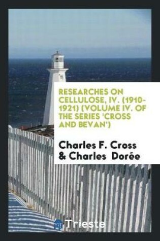 Cover of Researches on Cellulose, IV. (1910-1921) (Volume IV. of the Series 'cross and Bevan')