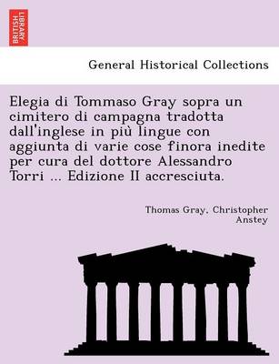 Book cover for Elegia Di Tommaso Gray Sopra Un Cimitero Di Campagna Tradotta Dall'inglese in Piu Lingue Con Aggiunta Di Varie Cose Finora Inedite Per Cura del Dottore Alessandro Torri ... Edizione II Accresciuta.