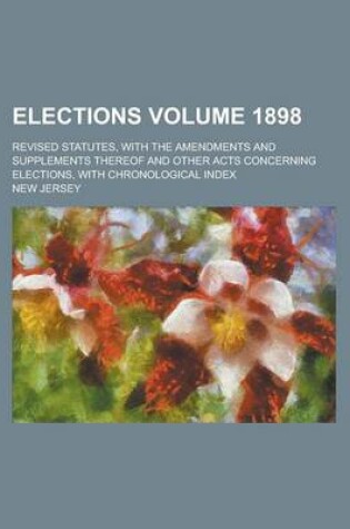 Cover of Elections; Revised Statutes, with the Amendments and Supplements Thereof and Other Acts Concerning Elections, with Chronological Index Volume 1898