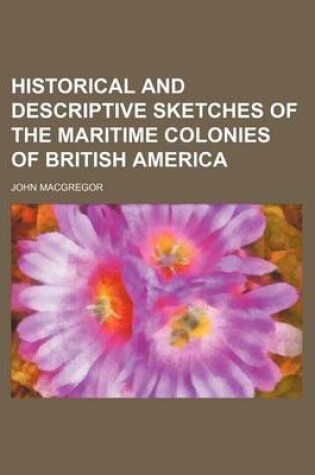 Cover of Historical and Descriptive Sketches of the Maritime Colonies of British America