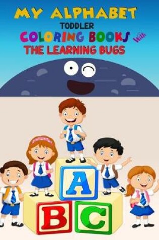 Cover of My Alphabet Toddler Coloring Book With The Learning Bugs
