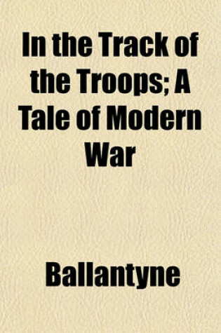 Cover of In the Track of the Troops; A Tale of Modern War