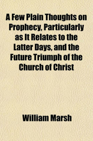 Cover of A Few Plain Thoughts on Prophecy, Particularly as It Relates to the Latter Days, and the Future Triumph of the Church of Christ; In 5 Letters