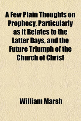 Book cover for A Few Plain Thoughts on Prophecy, Particularly as It Relates to the Latter Days, and the Future Triumph of the Church of Christ; In 5 Letters