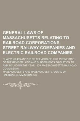 Cover of General Laws of Massachusetts Relating to Railroad Corporations, Street Railway Companies and Electric Railroad Companies; Chapters 463 and 516 of the Acts of 1906, Provisions of the Revised Laws and Subsequent Legislation to and Including the Year 1909.