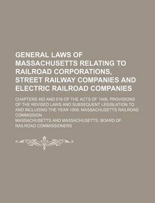 Book cover for General Laws of Massachusetts Relating to Railroad Corporations, Street Railway Companies and Electric Railroad Companies; Chapters 463 and 516 of the Acts of 1906, Provisions of the Revised Laws and Subsequent Legislation to and Including the Year 1909.