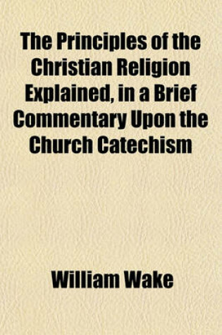 Cover of The Principles of the Christian Religion Explained, in a Brief Commentary Upon the Church Catechism