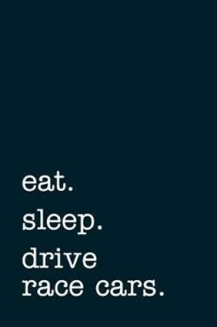 Cover of eat. sleep. drive race cars. - Lined Notebook