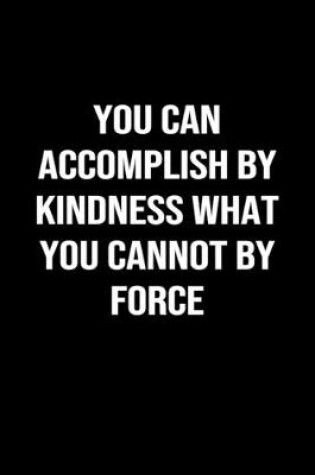 Cover of You Can Accomplish By Kindness What You Cannot By Force