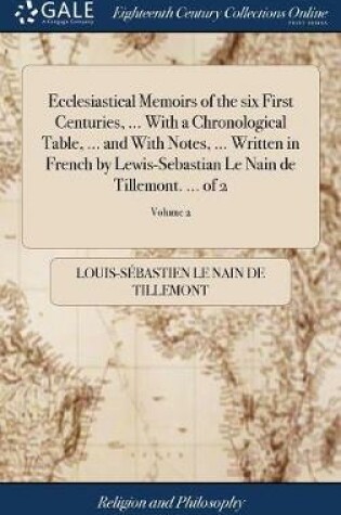 Cover of Ecclesiastical Memoirs of the six First Centuries, ... With a Chronological Table, ... and With Notes, ... Written in French by Lewis-Sebastian Le Nain de Tillemont. ... of 2; Volume 2