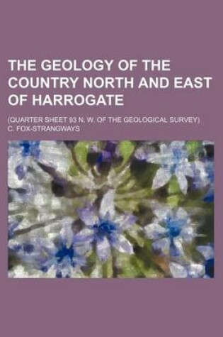 Cover of The Geology of the Country North and East of Harrogate; (Quarter Sheet 93 N. W. of the Geological Survey)