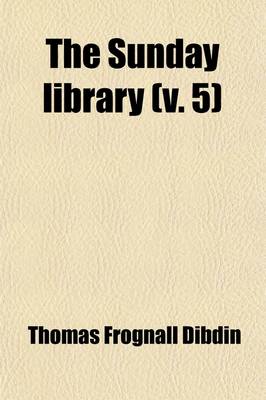 Book cover for The Sunday Library (Volume 5); Or, the Protestant's Manual for the Sabbath-Day Being a Selection of Nearly One Hundred Sermons from Eminent Divines, Including BP. Blomfield [And Others] with Occasional Biographical Sketches of the Authors, and Notes