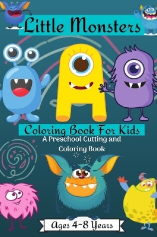 Cover of Little Monsters Coloring Book For Kids A Preschool Cutting and Coloring Book Ages 2-4 Years