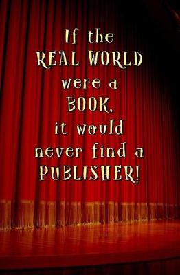Book cover for If the Real World Were a Book, it Would Never Find a Publisher!