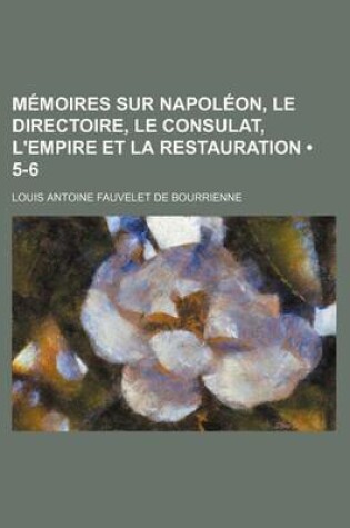 Cover of Memoires Sur Napoleon, Le Directoire, Le Consulat, L'Empire Et La Restauration (5-6)