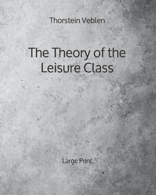 Book cover for The Theory of the Leisure Class - Large Print