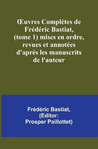 Cover of OEuvres Complètes de Frédéric Bastiat, (tome 1) mises en ordre, revues et annotées d'après les manuscrits de l'auteur