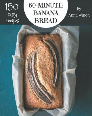 Book cover for 150 Tasty 60-Minute Banana Bread Recipes