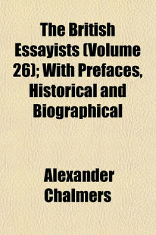 Cover of The British Essayists (Volume 26); With Prefaces, Historical and Biographical