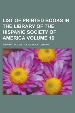 Cover of List of Printed Books in the Library of the Hispanic Society of America Volume 16