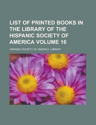 Book cover for List of Printed Books in the Library of the Hispanic Society of America Volume 16