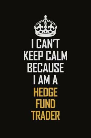 Cover of I Can't Keep Calm Because I Am A Hedge Fund Trader