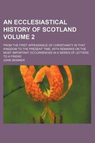 Cover of An Ecclesiastical History of Scotland; From the First Appearance of Christianity in That Kingdom to the Present Time, with Remarks on the Most Important Occurrences in a Series of Letters to a Friend Volume 2