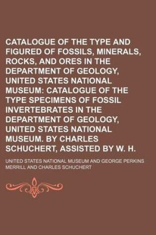 Cover of Catalogue of the Type and Figured Specimens of Fossils, Minerals, Rocks, and Ores in the Department of Geology, United States National Museum; Catalogue of the Type Specimens of Fossil Invertebrates in the Department of Geology, United States National Mu
