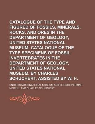 Book cover for Catalogue of the Type and Figured Specimens of Fossils, Minerals, Rocks, and Ores in the Department of Geology, United States National Museum; Catalogue of the Type Specimens of Fossil Invertebrates in the Department of Geology, United States National Mu