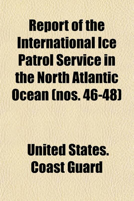 Book cover for Report of the International Ice Patrol Service in the North Atlantic Ocean (Nos. 46-48)