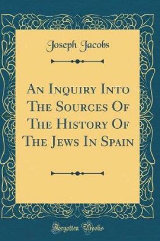 Cover of An Inquiry Into the Sources of the History of the Jews in Spain (Classic Reprint)