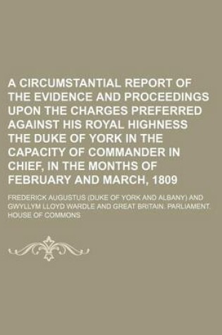 Cover of A Circumstantial Report of the Evidence and Proceedings Upon the Charges Preferred Against His Royal Highness the Duke of York in the Capacity of Commander in Chief, in the Months of February and March, 1809