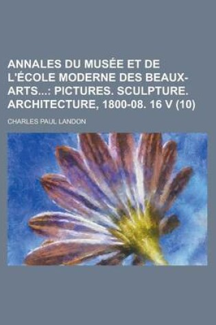 Cover of Annales Du Musee Et de L'Ecole Moderne Des Beaux-Arts (10); Pictures. Sculpture. Architecture, 1800-08. 16 V