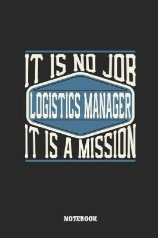 Cover of Logistics Manager Notebook - It Is No Job, It Is a Mission