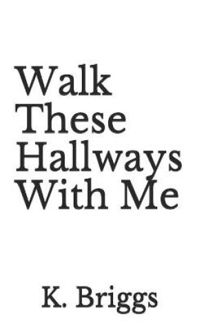 Cover of Walk These Hallways With Me