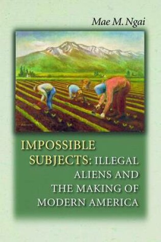 Cover of Impossible Subjects: Illegal Aliens and the Making of Modern America